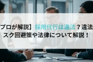 【プロが解説】採用代行は違法？違法リスク回避策や法律について解説！